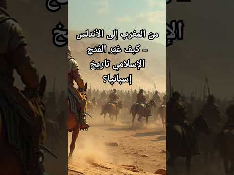 من المغرب إلى الأندلس كيف غي ر الفتح الإسلامي تاريخ إسبانيا