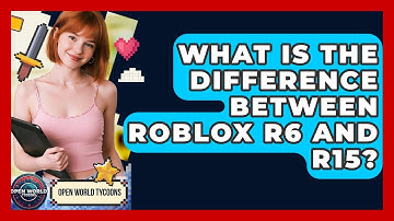 What Is The Difference Between Roblox R6 And R15? - Open World Tycoons