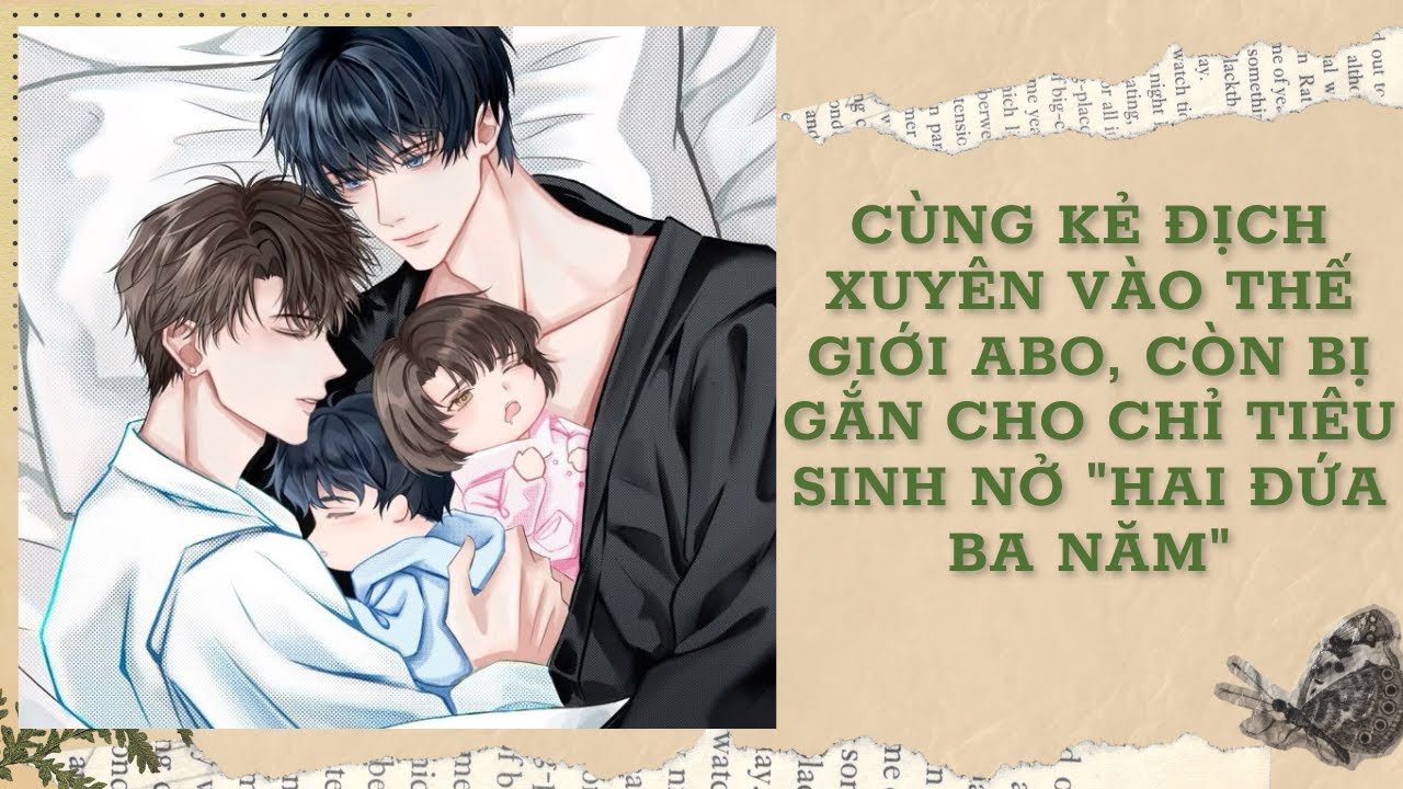 [FULL] CÙNG KẺ ĐỊCH XUYÊN VÀO THẾ GIỚI ABO, CÒN BỊ GẮN CHO CHỈ TIÊU SINH NỞ 