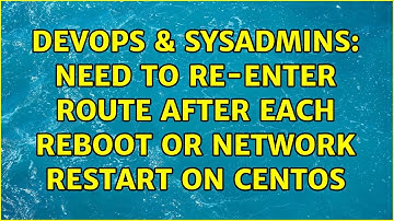 DevOps & SysAdmins: Need to re-enter route after each reboot or network restart on CentOS