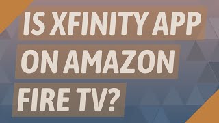 Is Xfinity app on Amazon Fire TV?