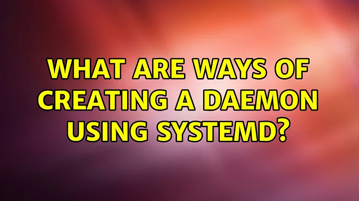 What are ways of creating a daemon using systemd? (2 Solutions!!)