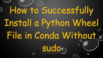 How to Successfully Install a Python Wheel File in Conda Without sudo