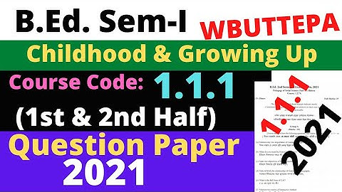 B.Ed. 1st Semester Course:1.1.1 Question-2021 Childhood & Growing Up (1st & 2nd Half) WBUTTEPA