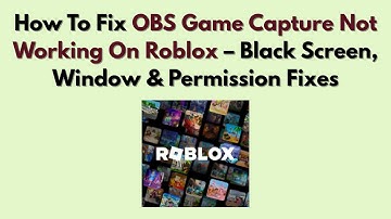 How To Fix OBS Game Capture Not Working On Roblox (2025) – Black Screen, Window & Permission Fixes