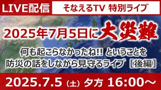 ［特別生放送］2025年7月5日に「大災難」…何も起こらなかったね？ということを防災の話をしながら見守るライブ（後編）［そなえるTV・高荷智也］