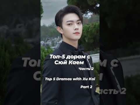 Топ-5 дорам с Сюй Каем ( Часть 2 )
