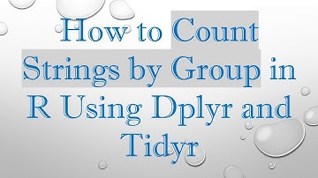 How to Count Strings by Group in R Using Dplyr and Tidyr