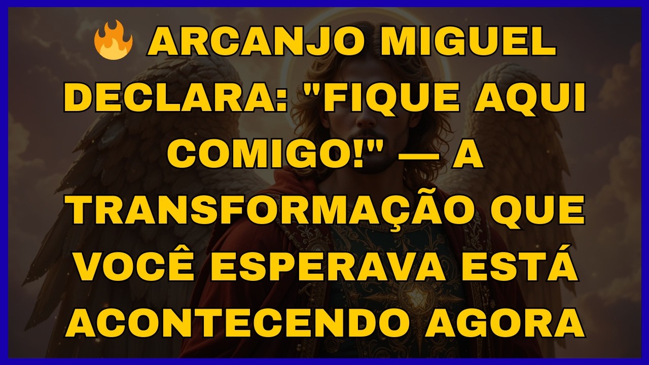 🔥ARCANJO MIGUEL DECLARA: FIQUE AQUI COMIGO! A TRANSFORMAÇÃO QUE VOCÊ ESPERAVA ESTÁ ACONTECENDO AGORA