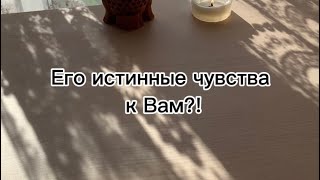 ЕГО ИСТИННЫЕ ЧУВСТВА К ВАМ?!