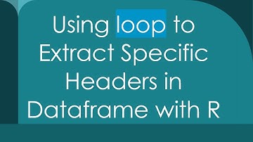 Using loop to Extract Specific Headers in Dataframe with R