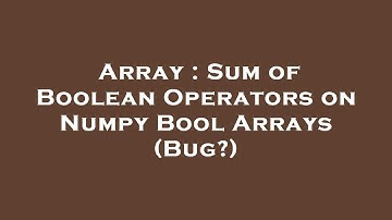 Array : Sum of Boolean Operators on Numpy Bool Arrays (Bug?)