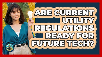 Are Current Utility Regulations Ready For Future Tech? - Your Utilities Hub