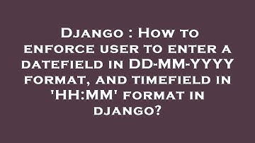 Django : How to enforce user to enter a datefield in DD-MM-YYYY format, and timefield in 