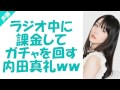 ラジオ中に課金してガチャを回す内田真礼ww