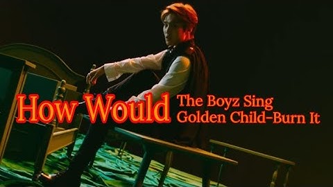 How Would The Boyz Sing Golden Child-Burn It