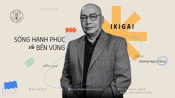 IKIGAI: SỐNG HẠNH PHÚC VÀ BỀN VỮNG | TS. DƯƠNG NGỌC DŨNG