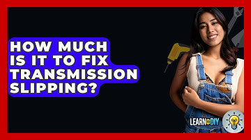 How Much Is It To Fix Transmission Slipping? - LearnToDIY360.com