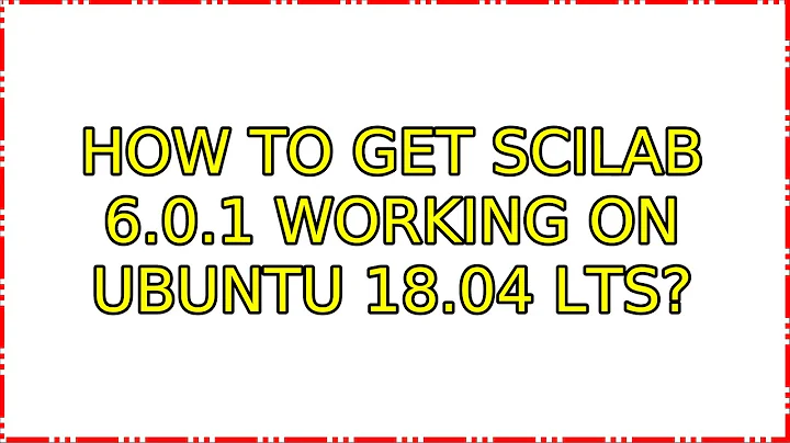 Ubuntu: How to get Scilab 6.0.1 working on Ubuntu 18.04 LTS?
