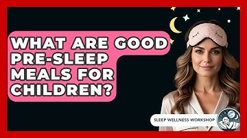 What Are Good Pre-sleep Meals For Children? - Sleep Wellness Workshop