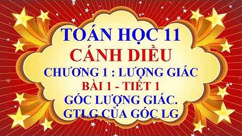 Toán học lớp 11 - Cánh Diều - Chương 1 - Bài 1 - Góc lượng giác | Giá trị lượng giác của góc -Tiết 1