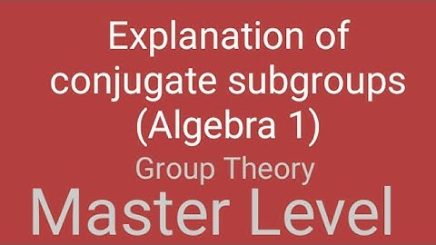 Explanation of conjugate subgroups (Algebra I) Group Theory For Master Level students