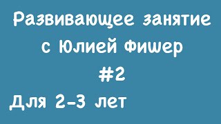 2) Развивающее занятие для детей 2-3 лет (ЧИТАЙТЕ ОПИСАНИЕ ПОД ВИДЕО)