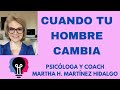 CUANDO TU HOMBRE CAMBIA. Psicóloga y Coach Martha H. Martínez H.