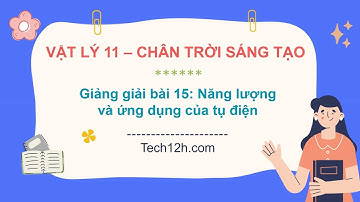 Giảng bài 15: Năng lượng và ứng dụng của tụ điện | Bài giảng Vật lý 11 Chân trời sáng tạo