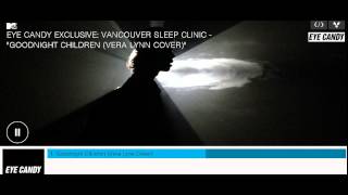 EYE CANDY EXCLUSIVE: VANCOUVER SLEEP CLINIC - "GOODNIGHT CHILDREN (VERA LYNN COVER)"