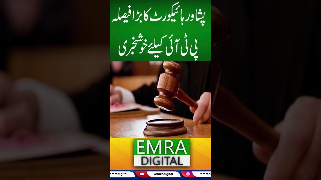 پشاور ہائیکورٹ کا بڑا فیصلہ پی ٹی آئی کیلئےخوشخبری