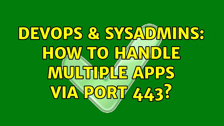 DevOps & SysAdmins: How to handle multiple apps via port 443? (3 Solutions!!)