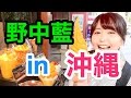 野中藍in沖縄「オリオンビールは一杯までさー」の巻【ラリルれ82回】