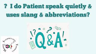 Q A what to do when Patient speak quietly and uses slang and abbreviations