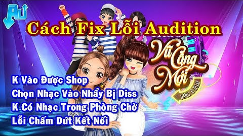 Cách Fix Các Lỗi Game Audition Win 10 11 - Lỗi Au Chấm Dứt Kết Nối Máy Chủ, Lỗi K Bấm Được Play