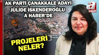 Ak Parti Çanakkale Adayı Jülide İskenderoğlu Projelerini A Habere Anlattı A Haber