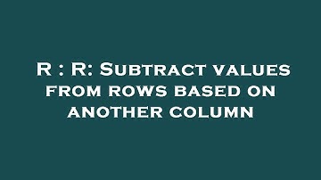 R : R: Subtract values from rows based on another column