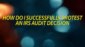 How do I successfully protest an IRS audit decision