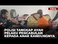 BEJAT! Ayah Cabuli Anak Kandung Selama Sembilan Tahun