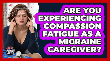 Are You Experiencing Compassion Fatigue As A Migraine Caregiver? - Headache and Migraine Help