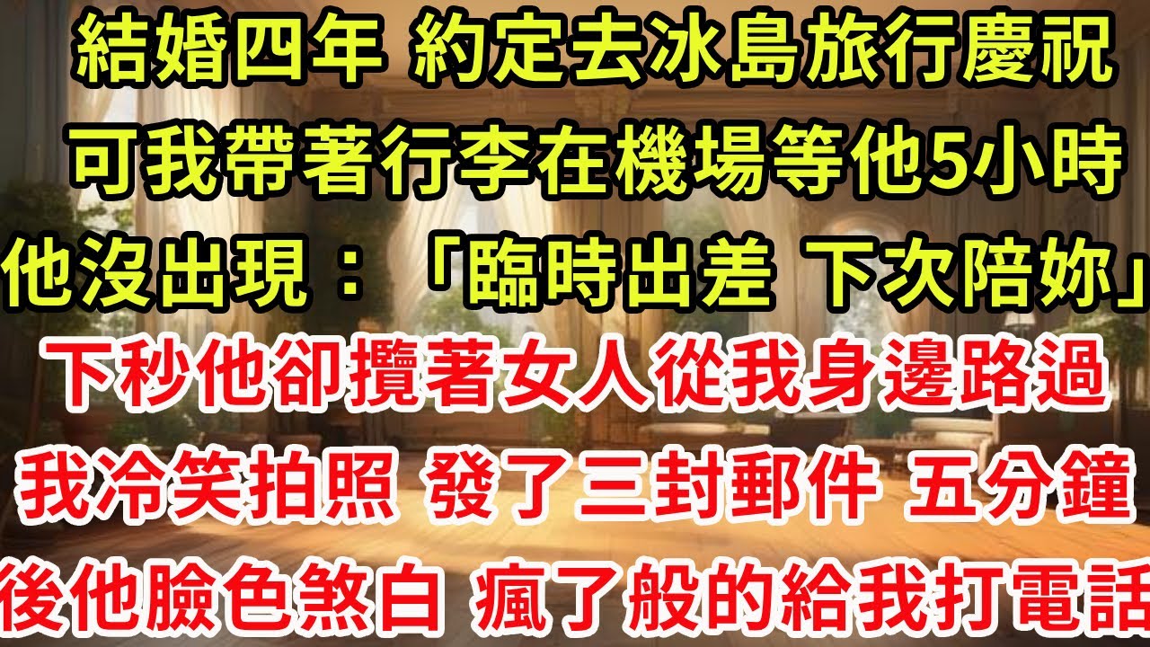 結婚四年 約定去冰島旅行慶祝，可我帶著行李在機場等他5小時，他沒出現：臨時出差 下次陪妳，下秒他卻攬著女人從我身邊路過，我冷笑拍照，發了三封郵件。五分鐘後他臉色煞白，瘋了般的給我打電話#復仇 #爽文