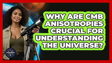 Why Are CMB Anisotropies Crucial For Understanding The Universe?