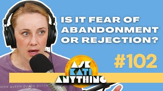 Is it fear of abandonment or rejection?  AKA 102