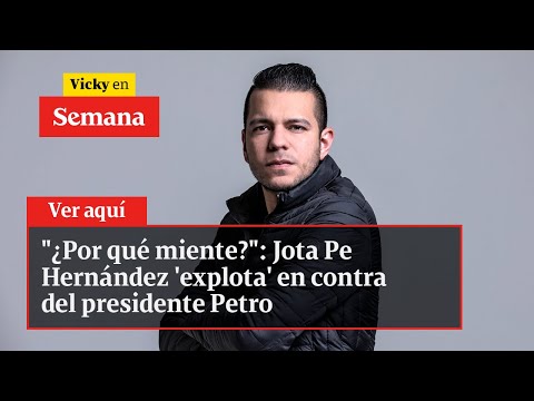 &quot;¿Por qué miente?&quot;: Jota Pe Hernández &#39;explota&#39; en contra del presidente Petro | Vicky en Semana