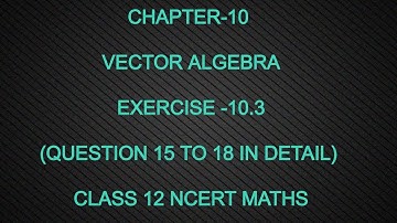 CHAPTER-10 VECTOR ALGEBRA (EXERCISE 10.3 Q15 TO Q18) CLASS 12 NCERT MATHS