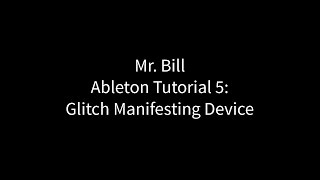 Mr. Bill - Ableton Tutorial 5 : Glitch Manifesting Device