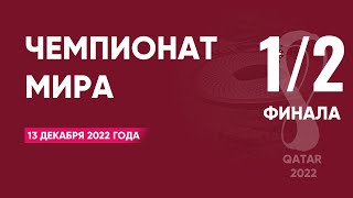 Чемпионат мира по футболу 2022 года. 1/2 финала. 13 декабря 2022 года