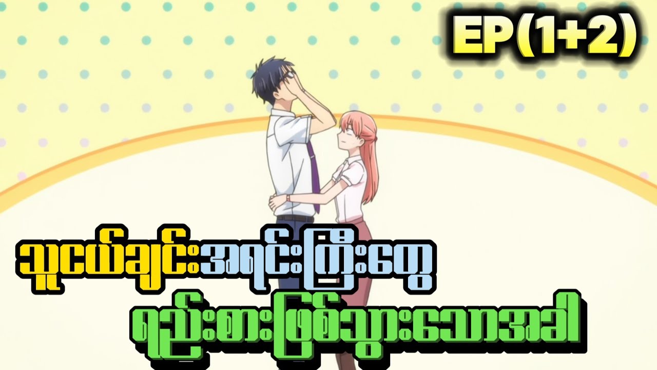 EP(1+2) | ရေခဲတုံးလိုကောင်လေးနဲ့ စကားများတဲ့ကောင်မလေး