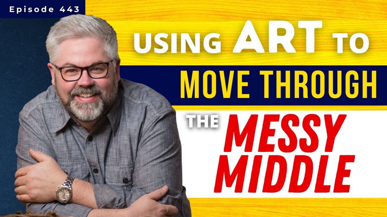 Using Art To Move Through The Messy Middle Episode 443 YouTube