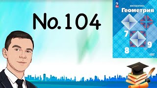картинка: Задача 104 Атанасян Геометрия 7-9 2023